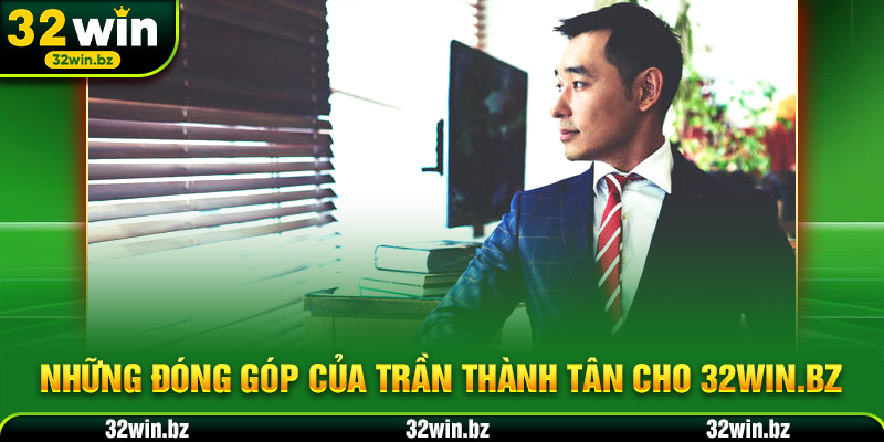Những đóng góp của Trần Thành Tân cho 32WIN.BZ