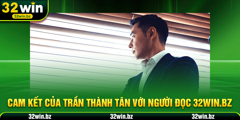 Cam kết của Trần Thành Tân với người đọc 32WIN.BZ